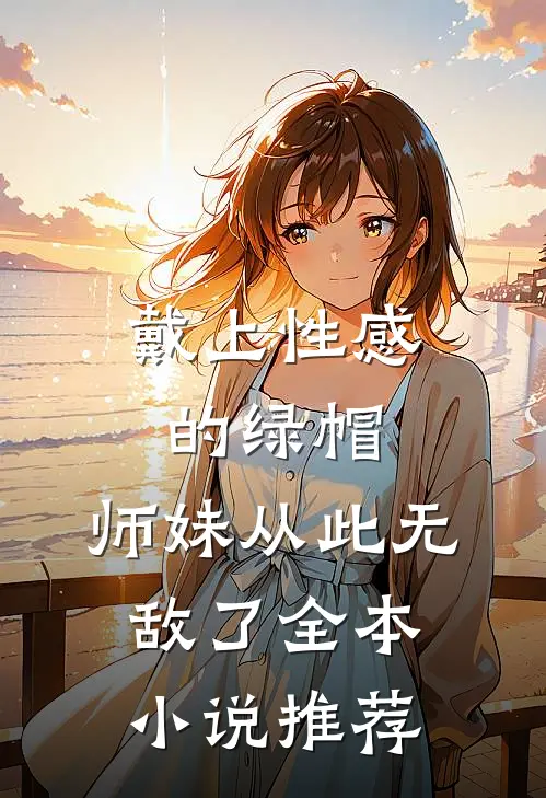戴上性感的绿帽，师妹从此无敌了全本小说推荐