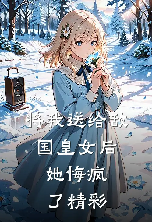将我送给敌国皇女后，她悔疯了精彩