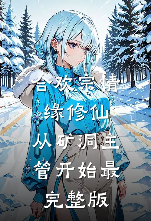 合欢宗情缘修仙，从矿洞主管开始最完整版
