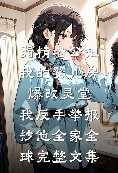 弱精老公把我的婴儿房爆改灵堂，我反手举报抄他全家全球完整文集