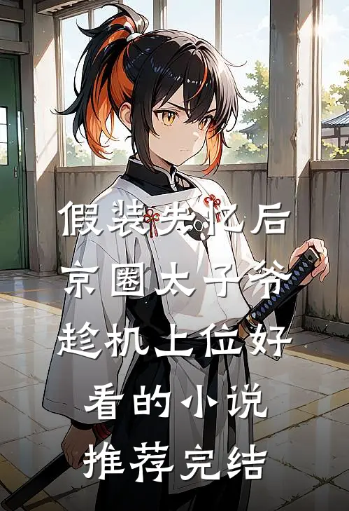 假装失忆后，京圈太子爷趁机上位好看的小说推荐完结