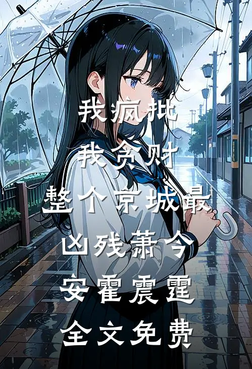 我疯批，我贪财，整个京城最凶残萧今安霍震霆全文免费