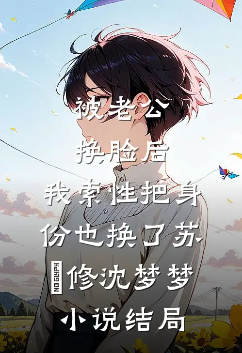 被老公换脸后，我索性把身份也换了苏璟修沈梦梦小说结局