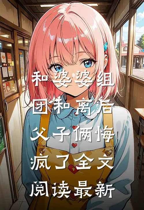 和婆婆组团和离后，父子俩悔疯了全文阅读最新