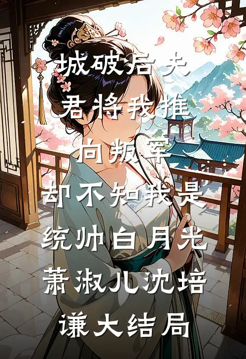 城破后夫君将我推向叛军，却不知我是统帅白月光萧淑儿沈培谦大结局