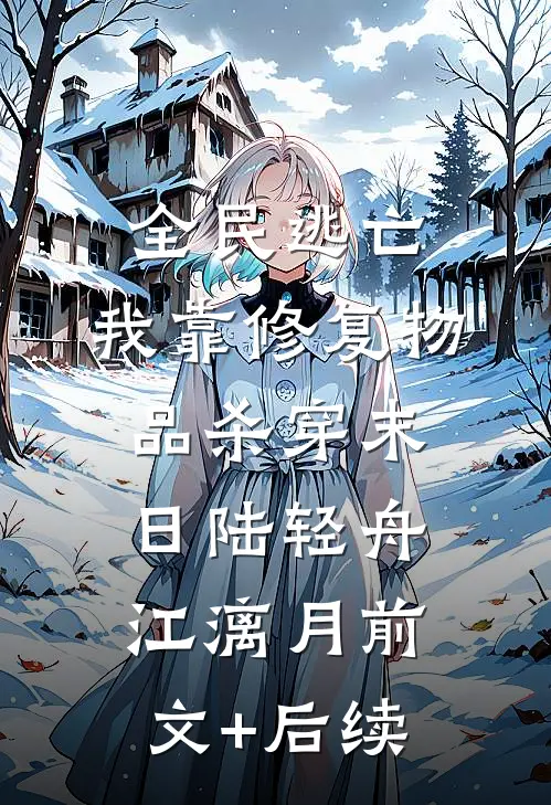 全民逃亡，我靠修复物品杀穿末日陆轻舟江漓月前文+后续
