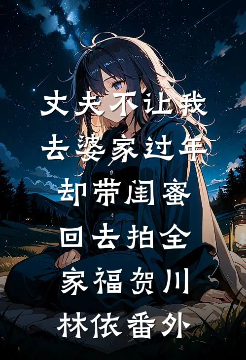 丈夫不让我去婆家过年，却带闺蜜回去拍全家福贺川林依 番外