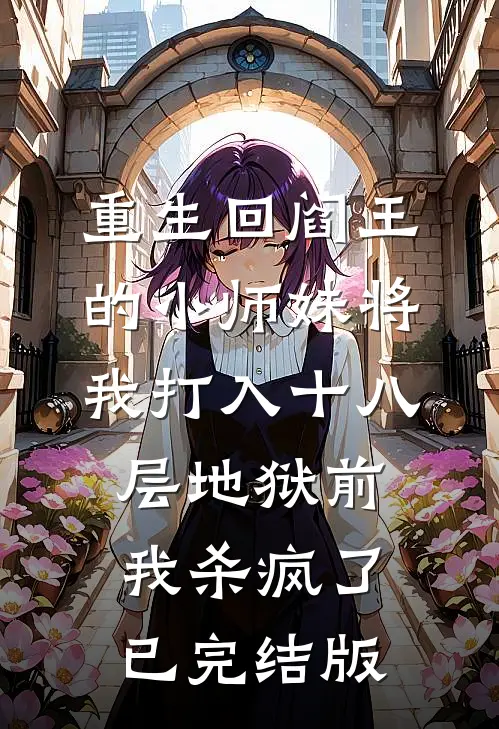 重生回阎王的小师妹将我打入十八层地狱前，我杀疯了已完结版