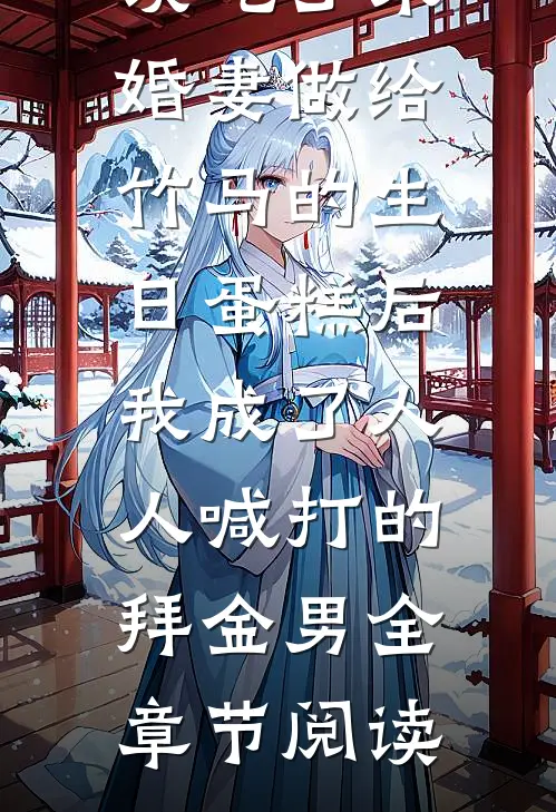 误吃了未婚妻做给竹马的生日蛋糕后，我成了人人喊打的拜金男全章节阅读