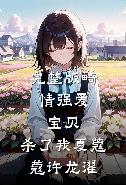完整版畸情强爱：宝贝，杀了我夏蔻蔻许龙濯