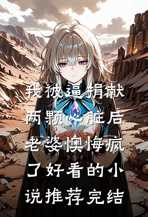 我被逼捐献两颗心脏后，老婆懊悔疯了好看的小说推荐完结