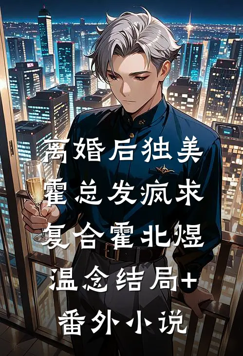 离婚后独美，霍总发疯求复合霍北煜温念结局+番外小说