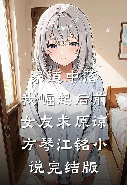 家道中落，我崛起后前女友求原谅方琴江铭小说完结版