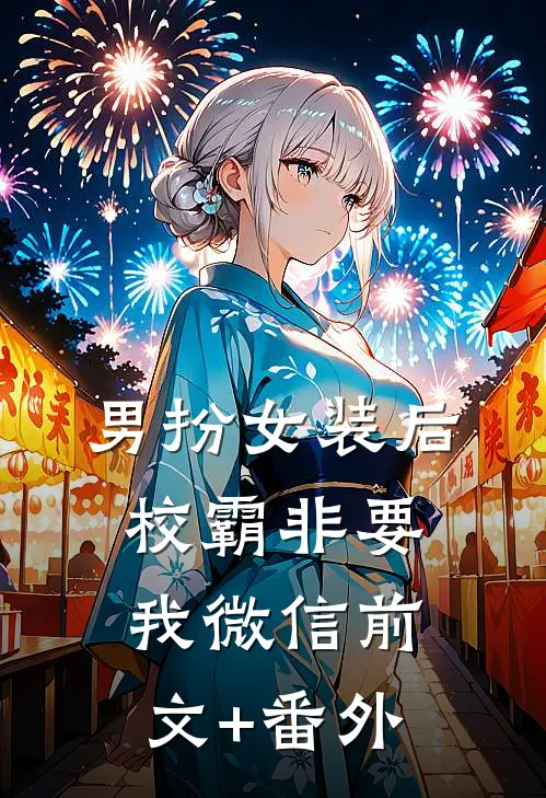 男扮女装后，校霸非要我微信前文+番外