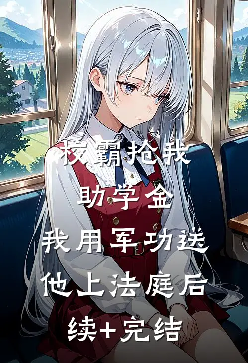 校霸抢我助学金，我用军功送他上法庭后续+完结