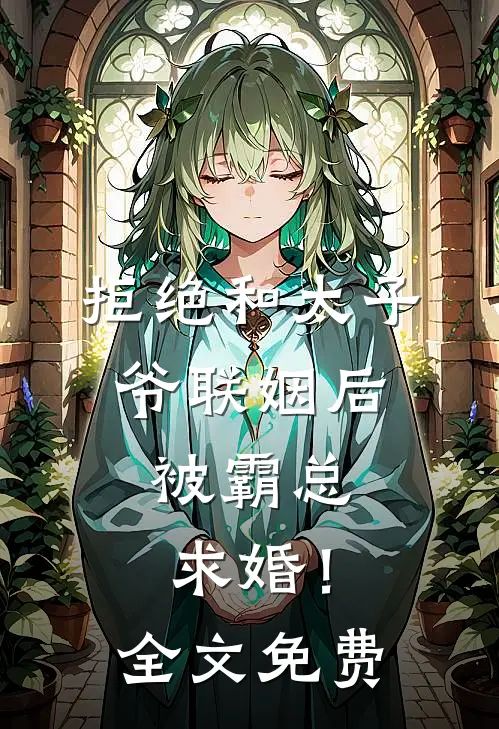 拒绝和太子爷联姻后，被霸总求婚！全文免费