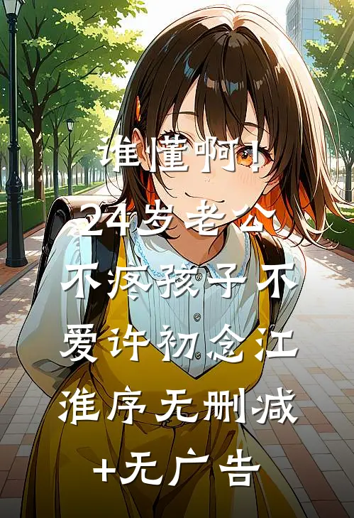 谁懂啊！24岁老公不疼孩子不爱许初念江淮序无删减+无广告