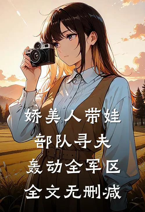 娇美人带娃部队寻夫，轰动全军区全文无删减