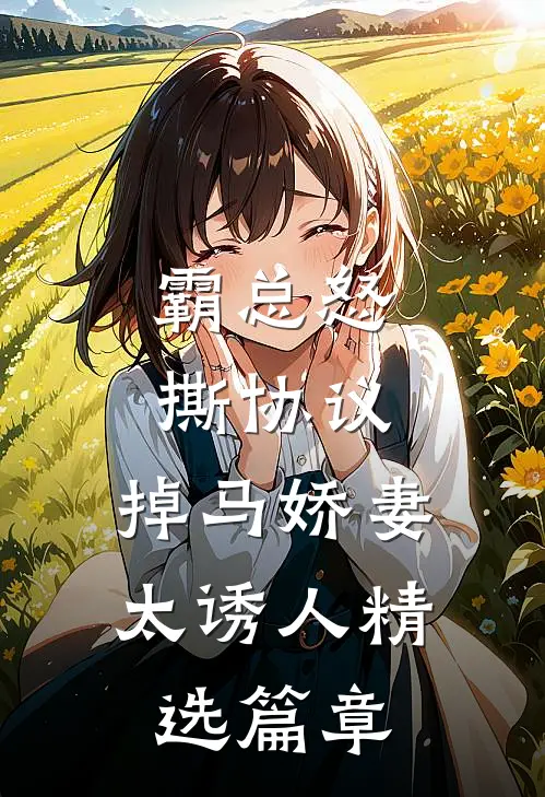 霸总怒撕协议，掉马娇妻太诱人精选篇章