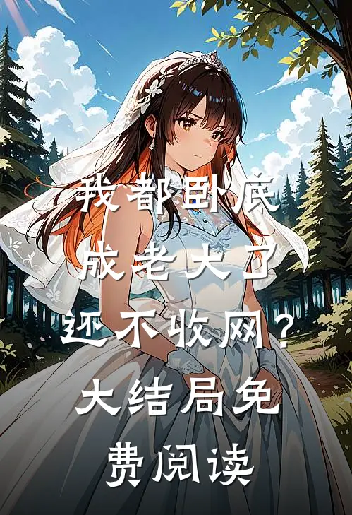我都卧底成老大了，还不收网？大结局免费阅读