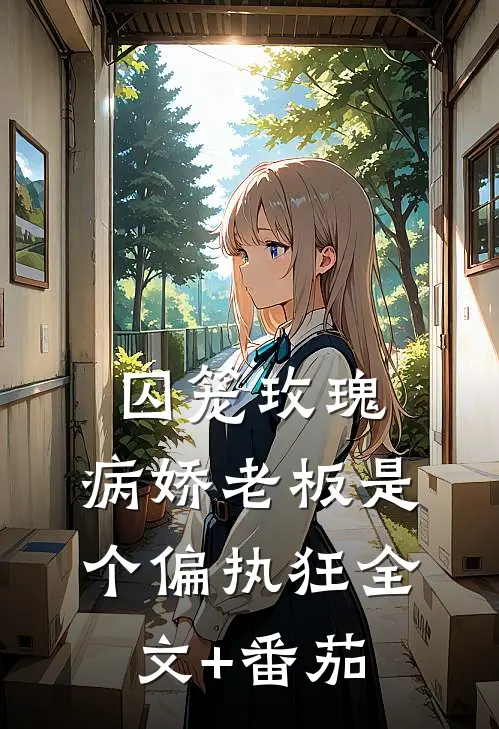囚笼玫瑰：病娇老板是个偏执狂全文+番茄
