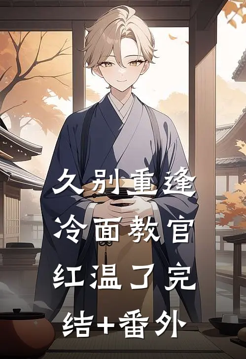 久别重逢：冷面教官红温了完结+番外
