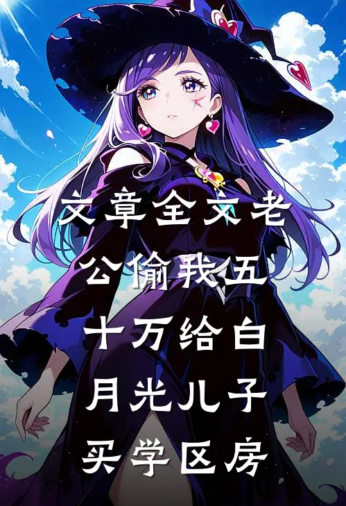 文章全文老公偷我五十万给白月光儿子买学区房