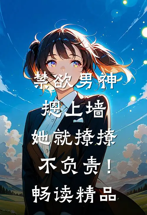 禁欲男神摁上墙，她就撩撩不负责！畅读精品