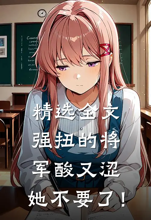 精选全文强扭的将军酸又涩，她不要了！