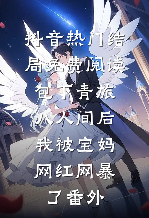 抖音热门结局免费阅读包下青旅八人间后，我被宝妈网红网暴了番外