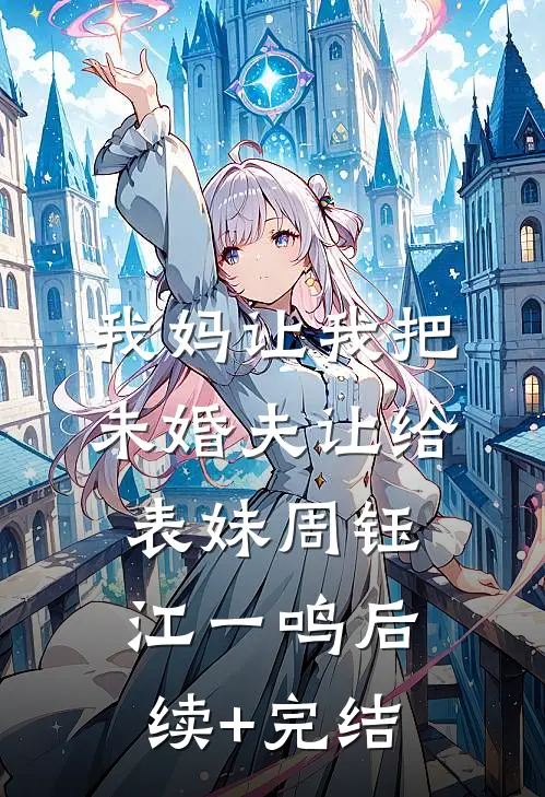 我妈让我把未婚夫让给表妹周钰江一鸣后续+完结