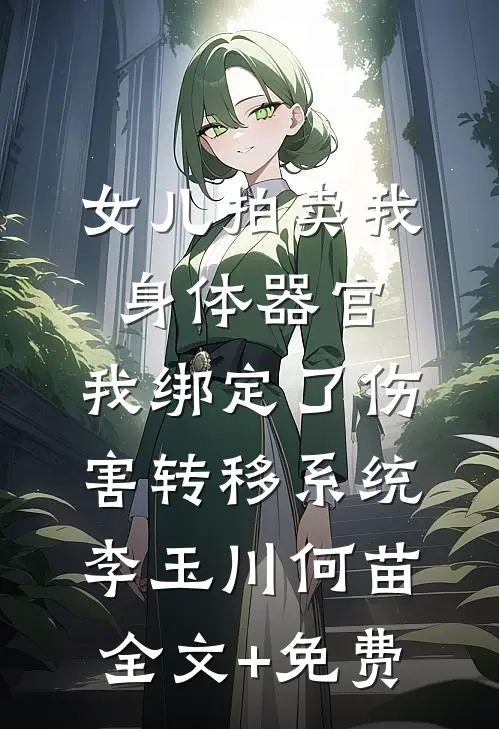 女儿拍卖我身体器官，我绑定了伤害转移系统李玉川何苗全文+免费