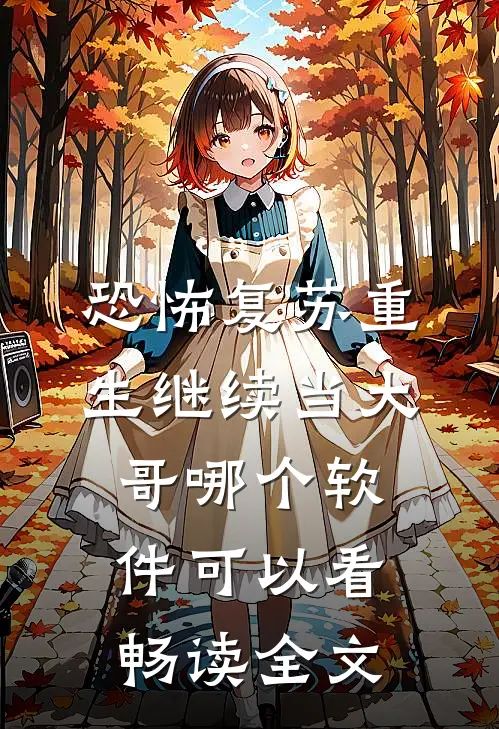 恐怖复苏重生继续当大哥哪个软件可以看畅读全文