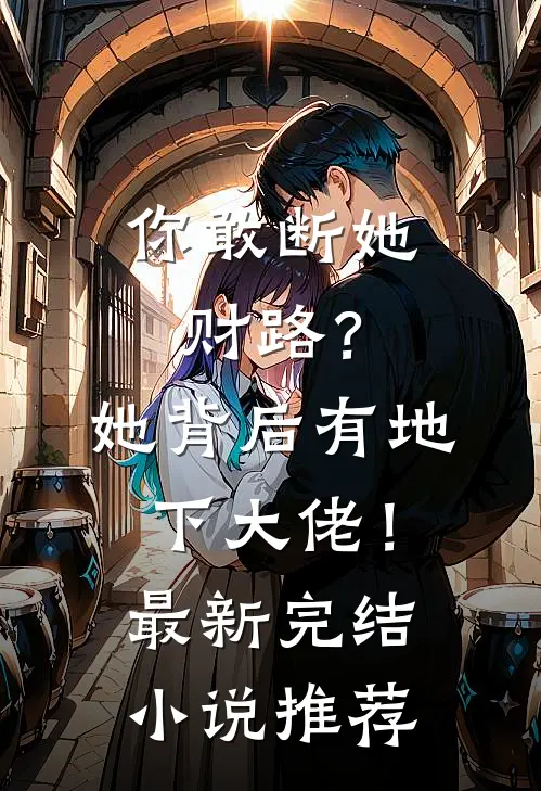 你敢断她财路？她背后有地下大佬！最新完结小说推荐