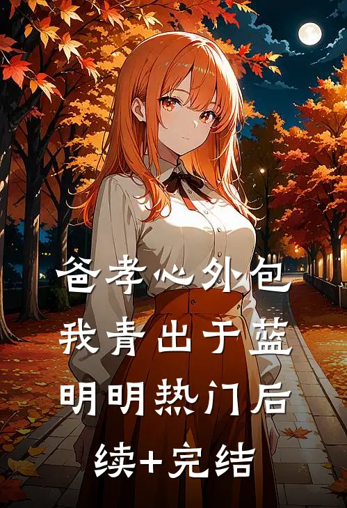 爸孝心外包，我青出于蓝明明热门后续+完结