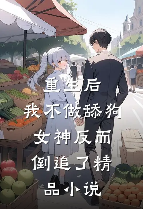 重生后，我不做舔狗，女神反而倒追了精品小说