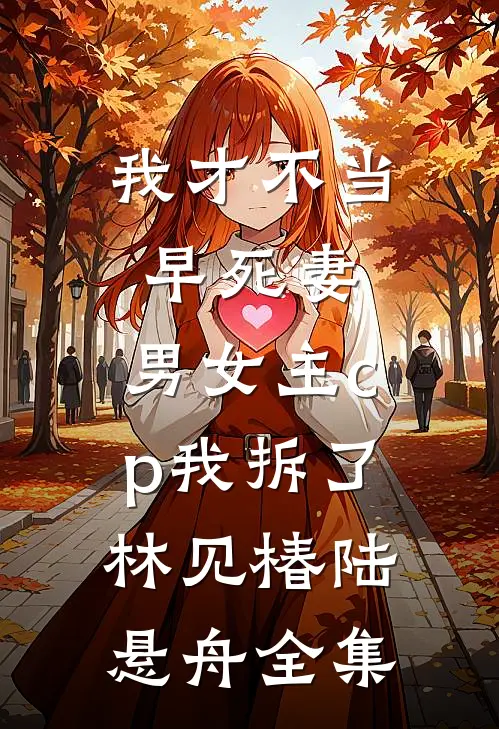 我才不当早死妻，男女主cp我拆了林见椿陆悬舟全集