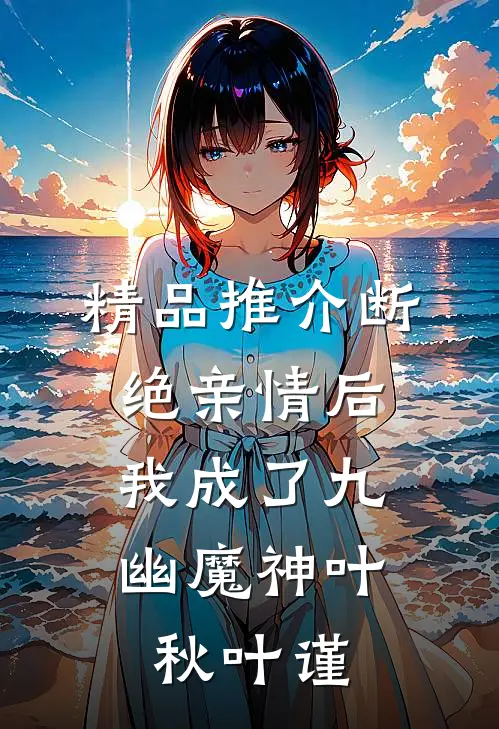 精品推介断绝亲情后，我成了九幽魔神叶秋叶谨