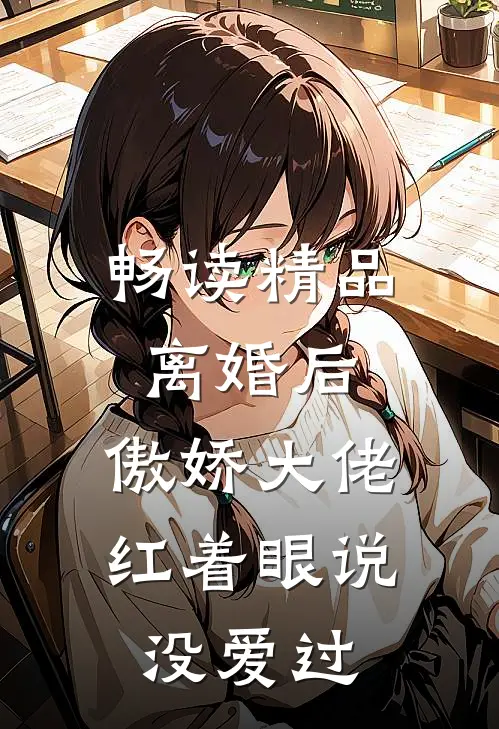 畅读精品离婚后，傲娇大佬红着眼说没爱过