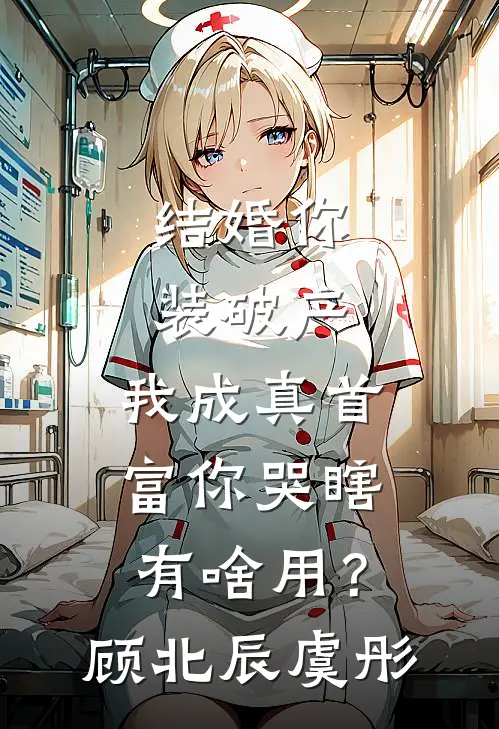 结婚你装破产，我成真首富你哭瞎有啥用？顾北辰虞彤