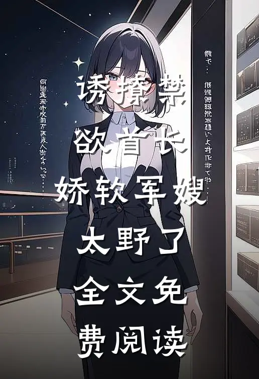 诱撩禁欲首长，娇软军嫂太野了全文免费阅读