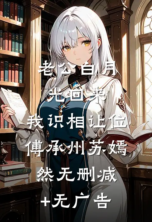 老公白月光回来，我识相让位傅承州苏嫣然无删减+无广告