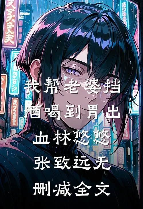我帮老婆挡酒喝到胃出血林悠悠张致远无删减全文
