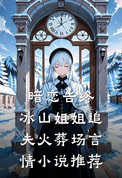 暗恋告终，冰山姐姐追夫火葬场言情小说推荐