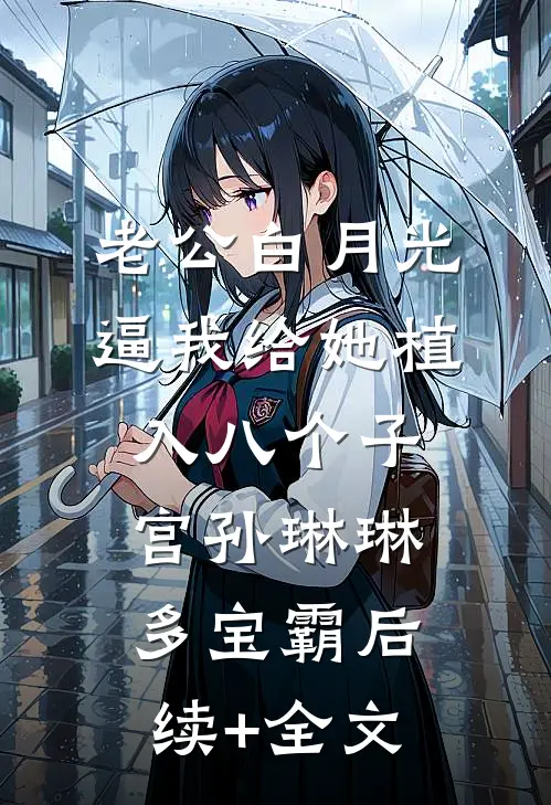 老公白月光逼我给她植入八个子宫孙琳琳多宝霸后续+全文