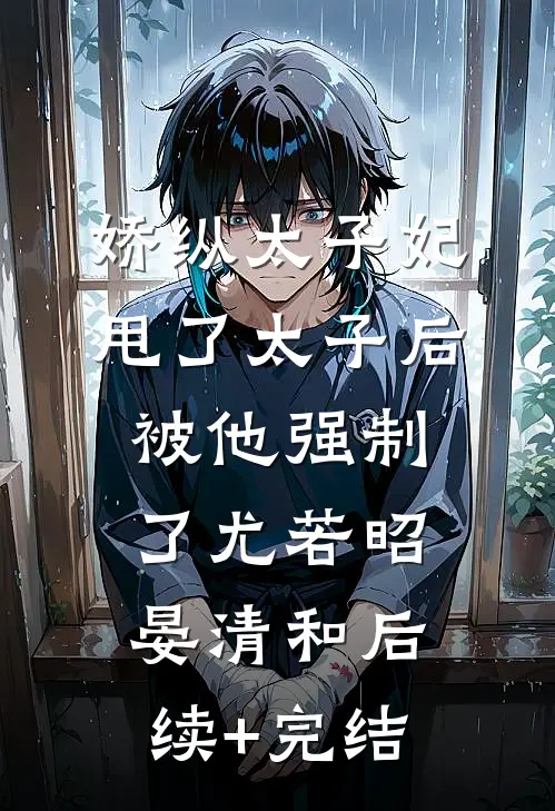 娇纵太子妃甩了太子后被他强制了尤若昭晏清和后续+完结
