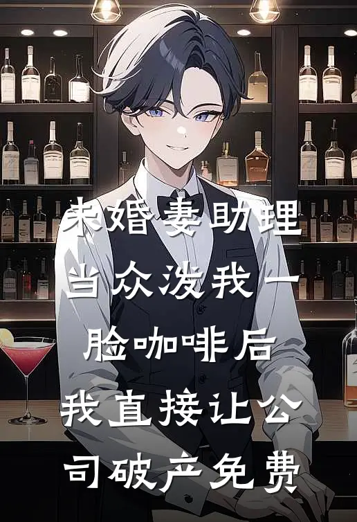 未婚妻助理当众泼我一脸咖啡后，我直接让公司破产免费