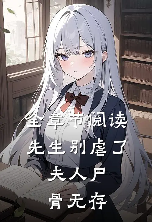 全章节阅读先生别虐了，夫人尸骨无存