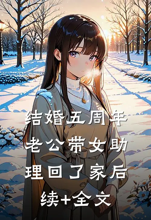 结婚五周年，老公带女助理回了家后续+全文