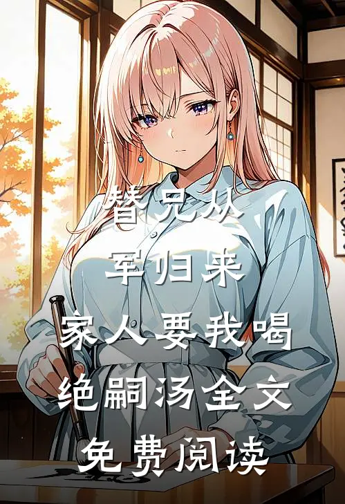 替兄从军归来，家人要我喝绝嗣汤全文免费阅读